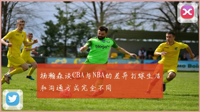杨瀚森谈CBA与NBA的差异打球生活和沟通方式完全不同