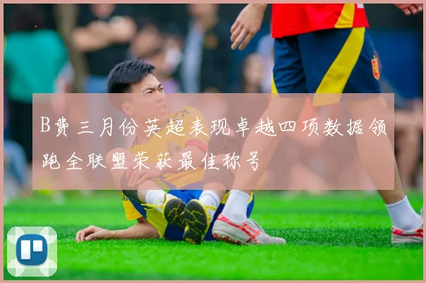B费三月份英超表现卓越四项数据领跑全联盟荣获最佳称号