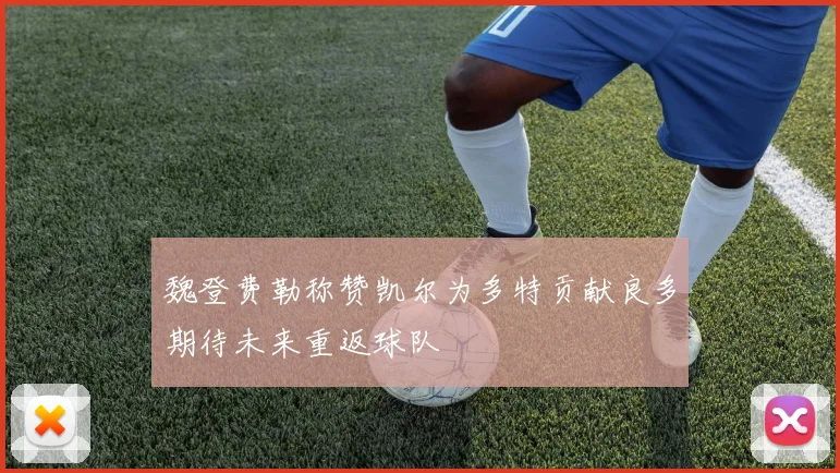 魏登费勒称赞凯尔为多特贡献良多期待未来重返球队