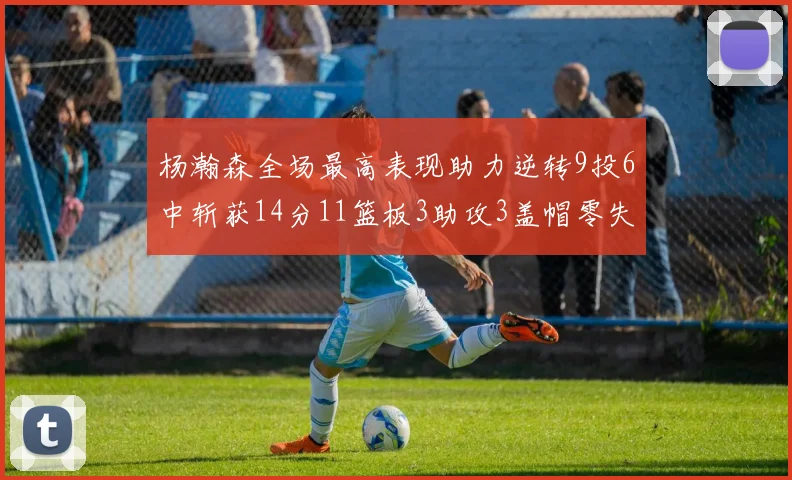 杨瀚森全场最高表现助力逆转9投6中斩获14分11篮板3助攻3盖帽零失误零犯规