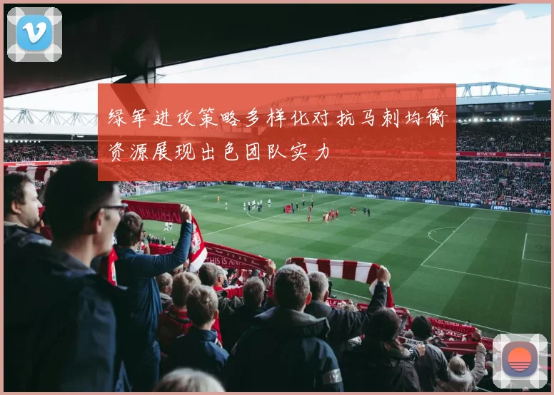 绿军进攻策略多样化对抗马刺均衡资源展现出色团队实力
