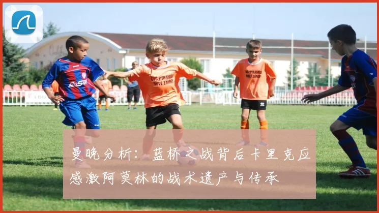曼晚分析：蓝桥之战背后卡里克应感激阿莫林的战术遗产与传承